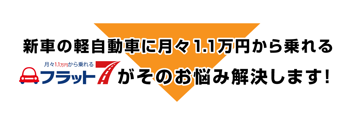 新車の自動車に月々1.1万円から乗れるフラット7がそのお悩み解決します！